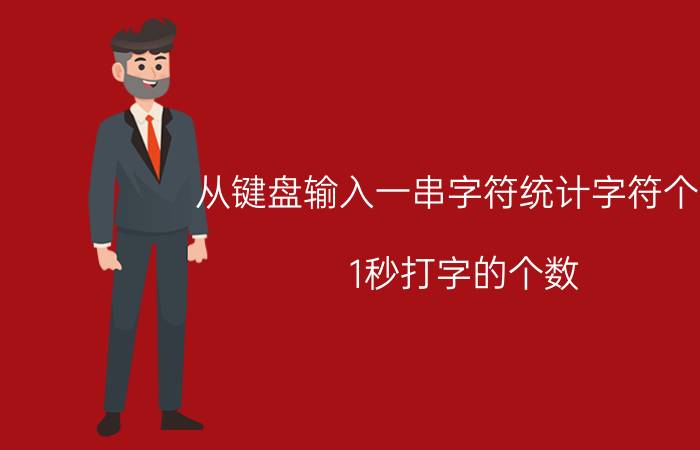 从键盘输入一串字符统计字符个数 1秒打字的个数 吉尼斯纪录？